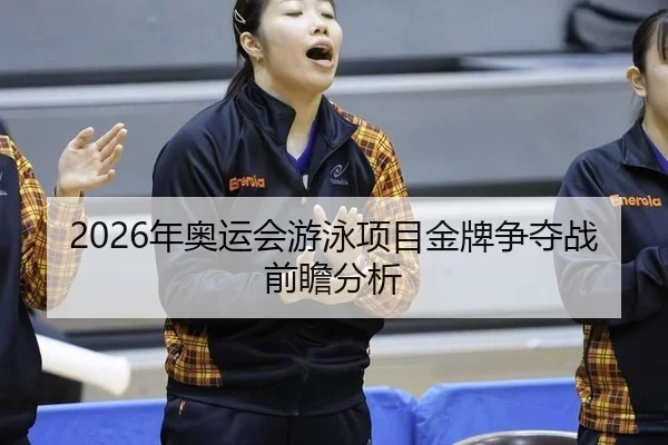 2026年奥运会游泳项目金牌争夺战前瞻分析（Leyu）