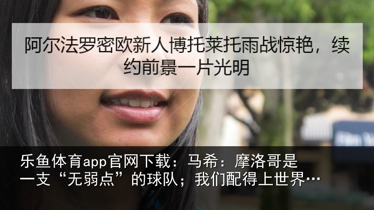乐鱼体育app官网下载:马希:摩洛哥是一支“无弱点”的球队;我们配得上世界杯16强
